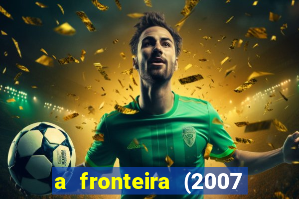 a fronteira (2007 filme completo download)